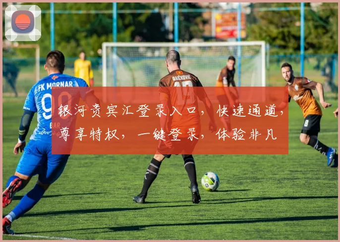 银河贵宾汇登录入口，快速通道，尊享特权，一键登录，体验非凡