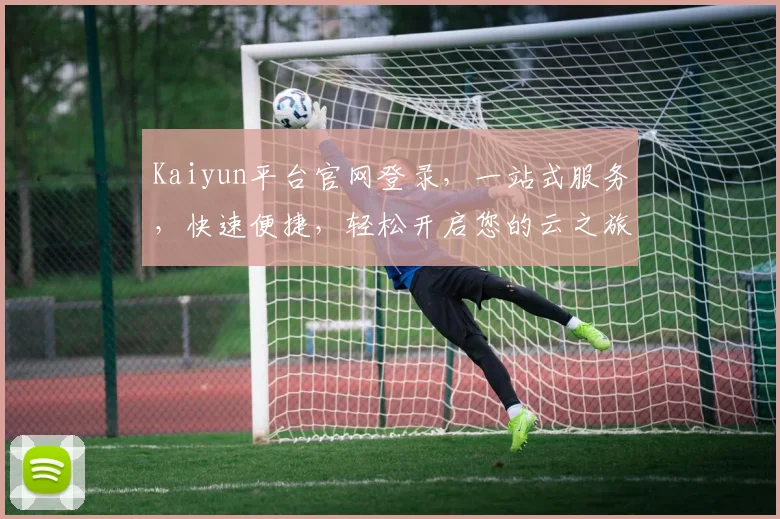 Kaiyun平台官网登录，一站式服务，快速便捷，轻松开启您的云之旅，体验非凡