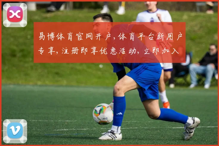 易博体育官网开户,体育平台新用户专享,注册即享优惠活动,立即加入