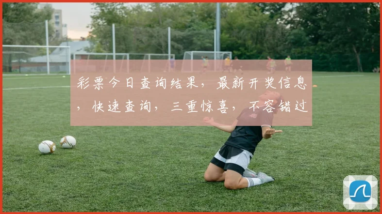 彩票今日查询结果，最新开奖信息，快速查询，三重惊喜，不容错过，速来一探究竟